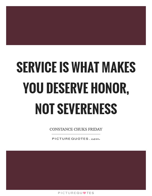 Service is what makes you deserve honor, not severeness Picture Quote #1