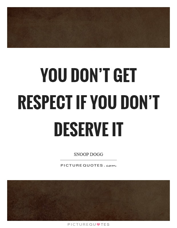 You don't get respect if you don't deserve it Picture Quote #1
