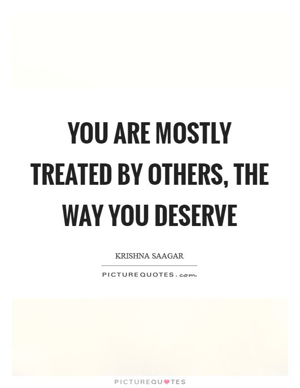 You are mostly treated by others, the way you deserve Picture Quote #1