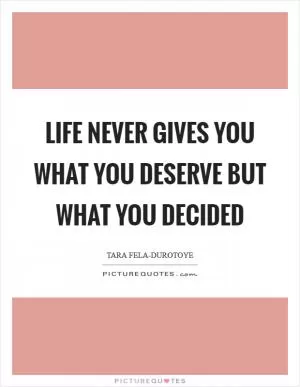 Life never gives you what you deserve but what you decided Picture Quote #1
