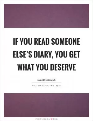 If you read someone else’s diary, you get what you deserve Picture Quote #1