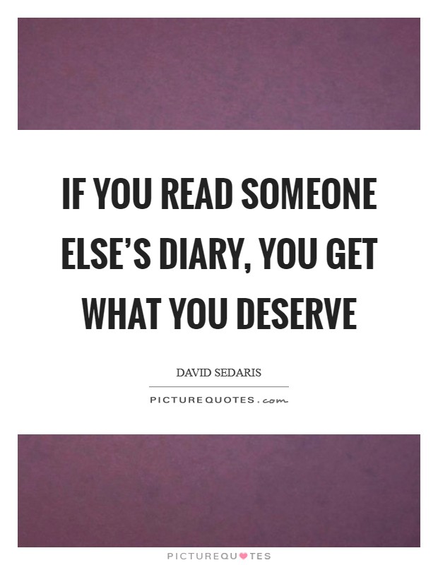 If you read someone else's diary, you get what you deserve Picture Quote #1