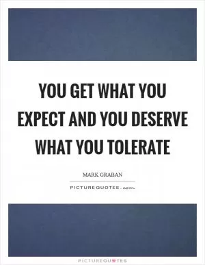 You get what you expect and you deserve what you tolerate Picture Quote #1