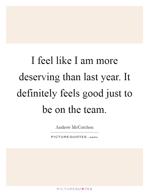 I feel like I am more deserving than last year. It definitely feels good just to be on the team. Picture Quote #1