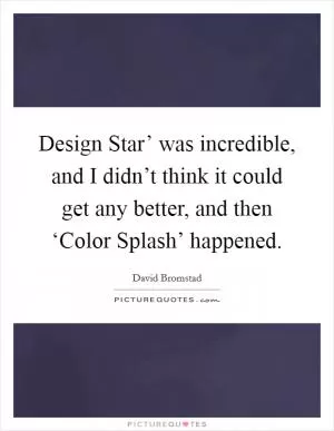 Design Star’ was incredible, and I didn’t think it could get any better, and then ‘Color Splash’ happened Picture Quote #1