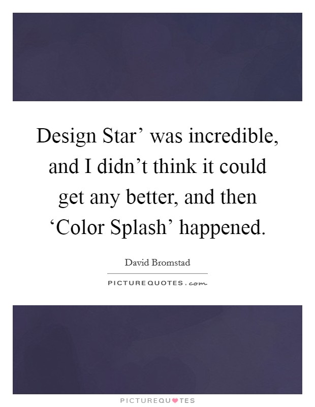 Design Star' was incredible, and I didn't think it could get any better, and then ‘Color Splash' happened. Picture Quote #1