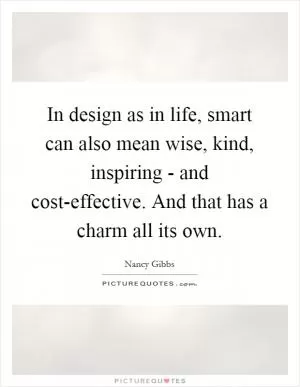 In design as in life, smart can also mean wise, kind, inspiring - and cost-effective. And that has a charm all its own Picture Quote #1