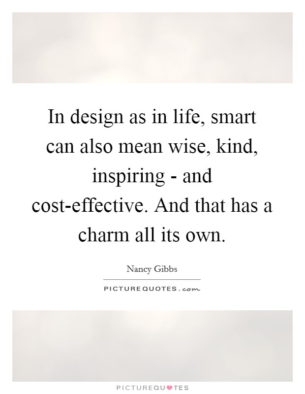 In design as in life, smart can also mean wise, kind, inspiring - and cost-effective. And that has a charm all its own. Picture Quote #1