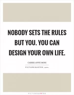 Nobody sets the rules but you. You can design your own life Picture Quote #1