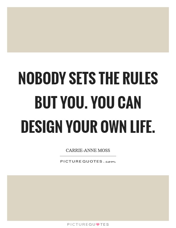 Nobody sets the rules but you. You can design your own life. Picture Quote #1