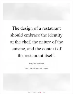 The design of a restaurant should embrace the identity of the chef, the nature of the cuisine, and the context of the restaurant itself Picture Quote #1