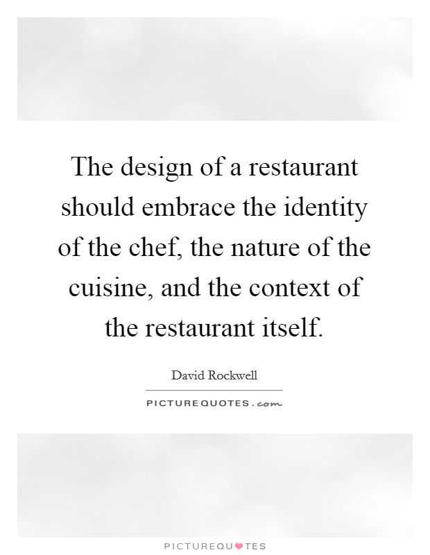 The design of a restaurant should embrace the identity of the chef, the nature of the cuisine, and the context of the restaurant itself. Picture Quote #1