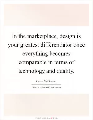 In the marketplace, design is your greatest differentiator once everything becomes comparable in terms of technology and quality Picture Quote #1