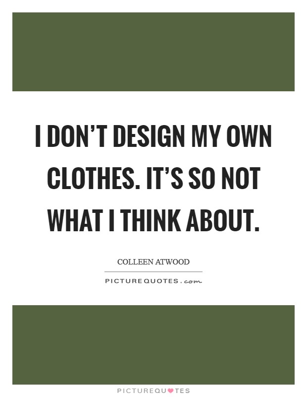 I don't design my own clothes. It's so not what I think about. Picture Quote #1