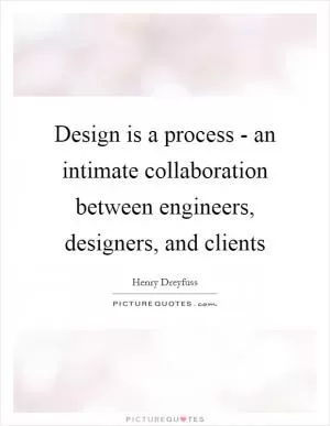 Design is a process - an intimate collaboration between engineers, designers, and clients Picture Quote #1