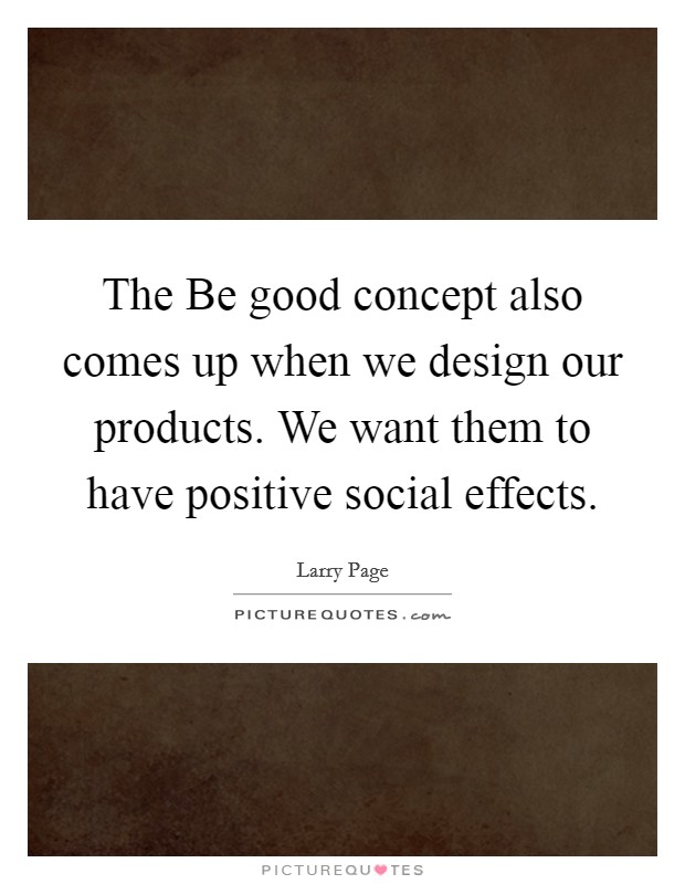 The Be good concept also comes up when we design our products. We want them to have positive social effects. Picture Quote #1