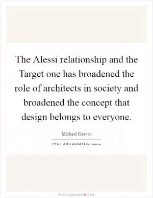 The Alessi relationship and the Target one has broadened the role of architects in society and broadened the concept that design belongs to everyone Picture Quote #1