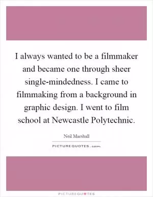 I always wanted to be a filmmaker and became one through sheer single-mindedness. I came to filmmaking from a background in graphic design. I went to film school at Newcastle Polytechnic Picture Quote #1