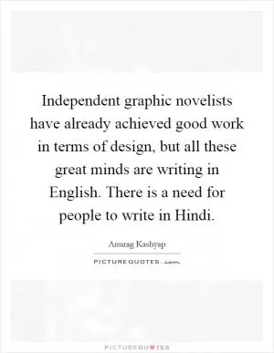 Independent graphic novelists have already achieved good work in terms of design, but all these great minds are writing in English. There is a need for people to write in Hindi Picture Quote #1