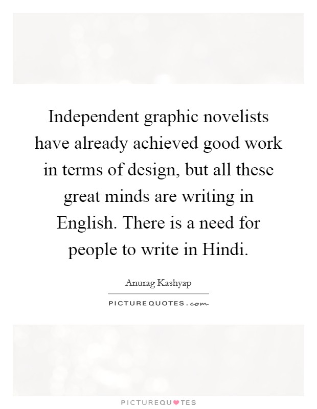 Independent graphic novelists have already achieved good work in terms of design, but all these great minds are writing in English. There is a need for people to write in Hindi. Picture Quote #1