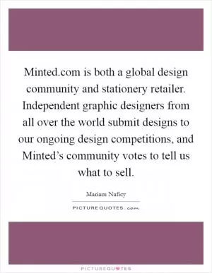 Minted.com is both a global design community and stationery retailer. Independent graphic designers from all over the world submit designs to our ongoing design competitions, and Minted’s community votes to tell us what to sell Picture Quote #1