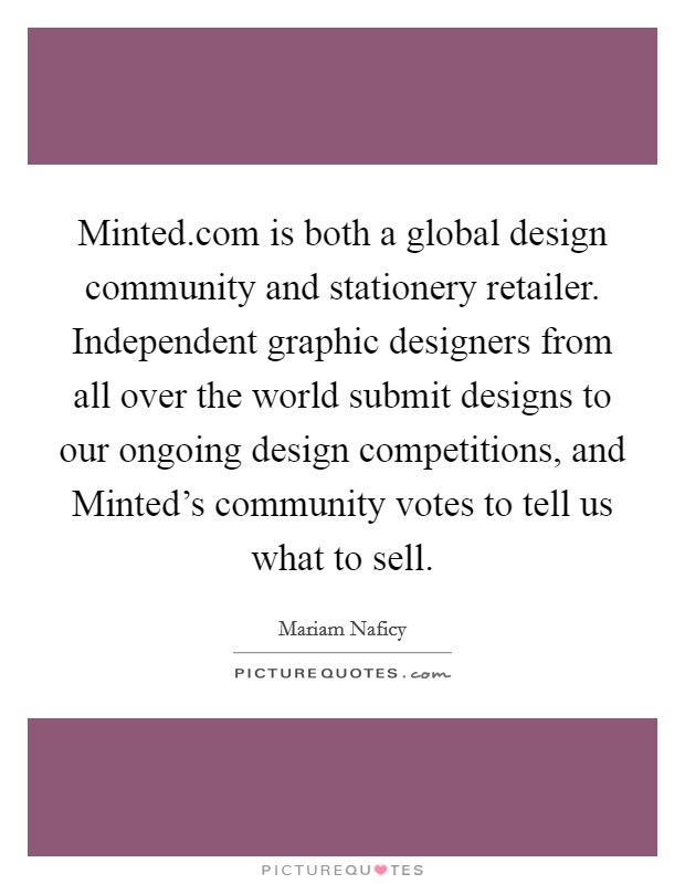 Minted.com is both a global design community and stationery retailer. Independent graphic designers from all over the world submit designs to our ongoing design competitions, and Minted's community votes to tell us what to sell. Picture Quote #1