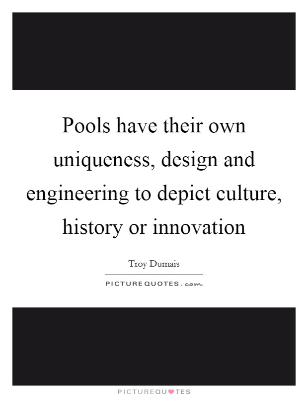 Pools have their own uniqueness, design and engineering to depict culture, history or innovation Picture Quote #1