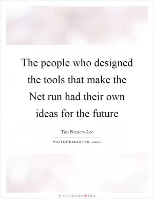 The people who designed the tools that make the Net run had their own ideas for the future Picture Quote #1