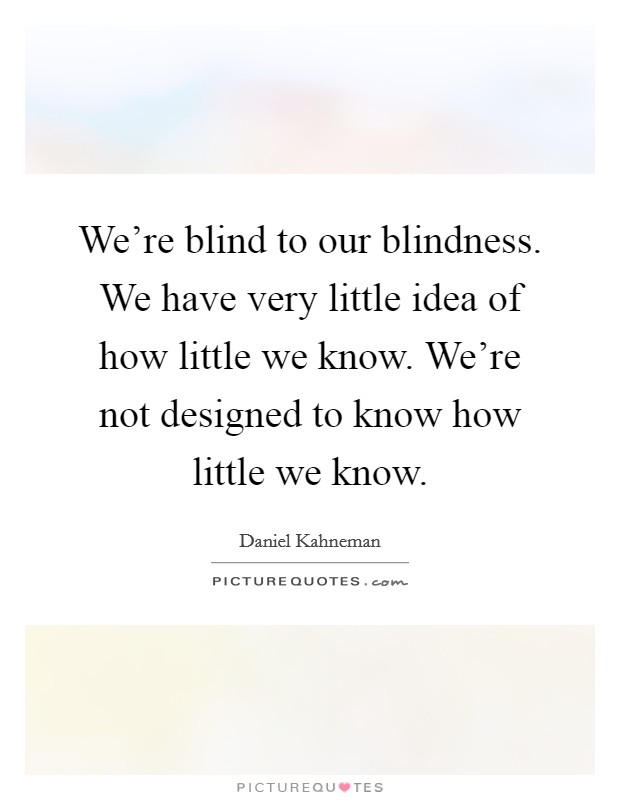We're blind to our blindness. We have very little idea of how little we know. We're not designed to know how little we know. Picture Quote #1