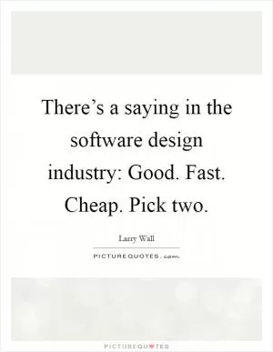 There’s a saying in the software design industry: Good. Fast. Cheap. Pick two Picture Quote #1