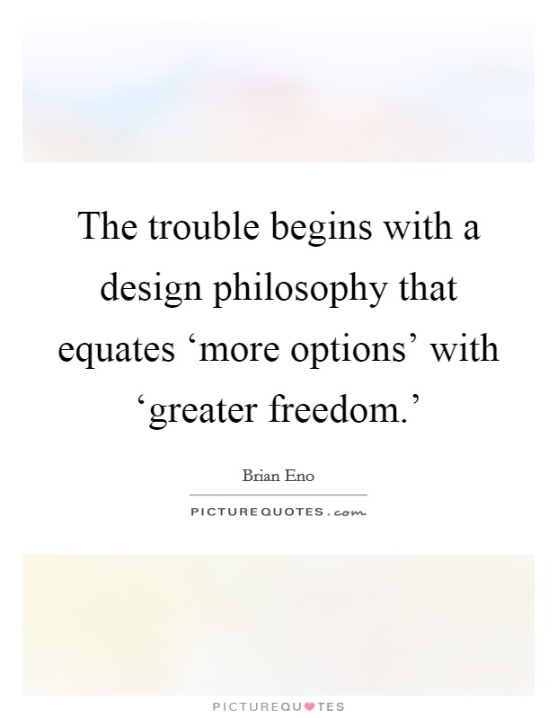 The trouble begins with a design philosophy that equates ‘more options' with ‘greater freedom.' Picture Quote #1