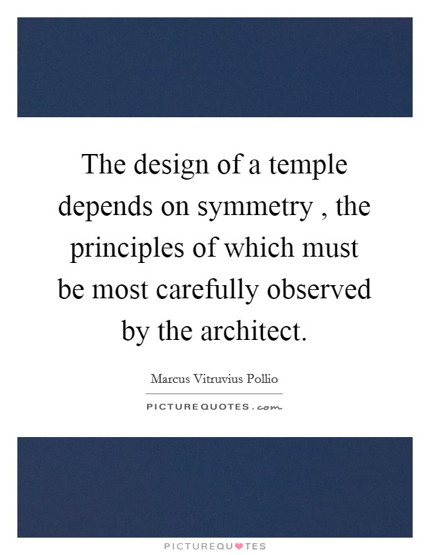 The design of a temple depends on symmetry , the principles of which must be most carefully observed by the architect. Picture Quote #1