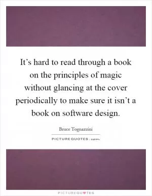 It’s hard to read through a book on the principles of magic without glancing at the cover periodically to make sure it isn’t a book on software design Picture Quote #1