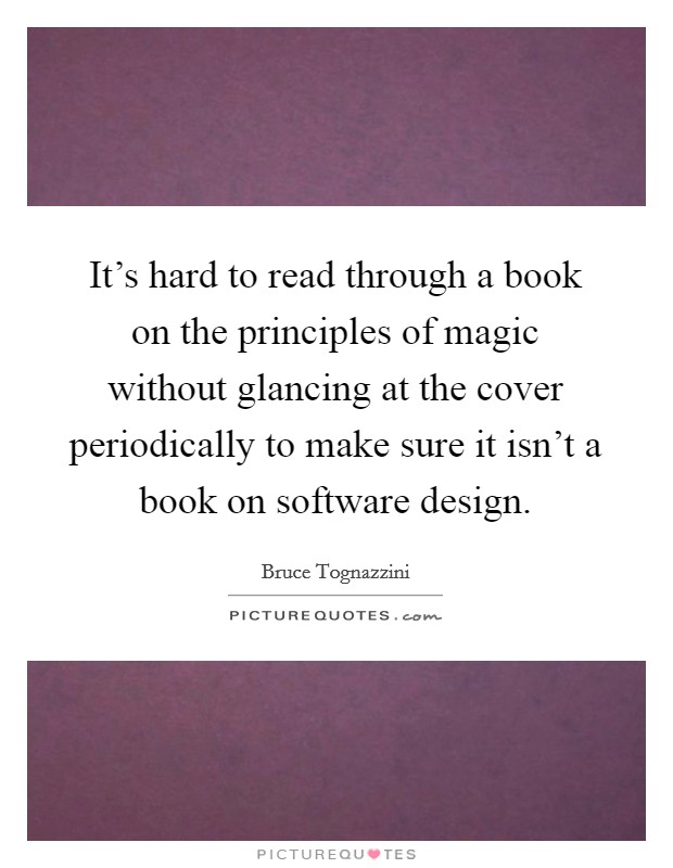 It's hard to read through a book on the principles of magic without glancing at the cover periodically to make sure it isn't a book on software design. Picture Quote #1