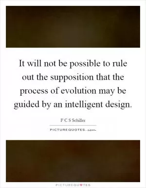 It will not be possible to rule out the supposition that the process of evolution may be guided by an intelligent design Picture Quote #1
