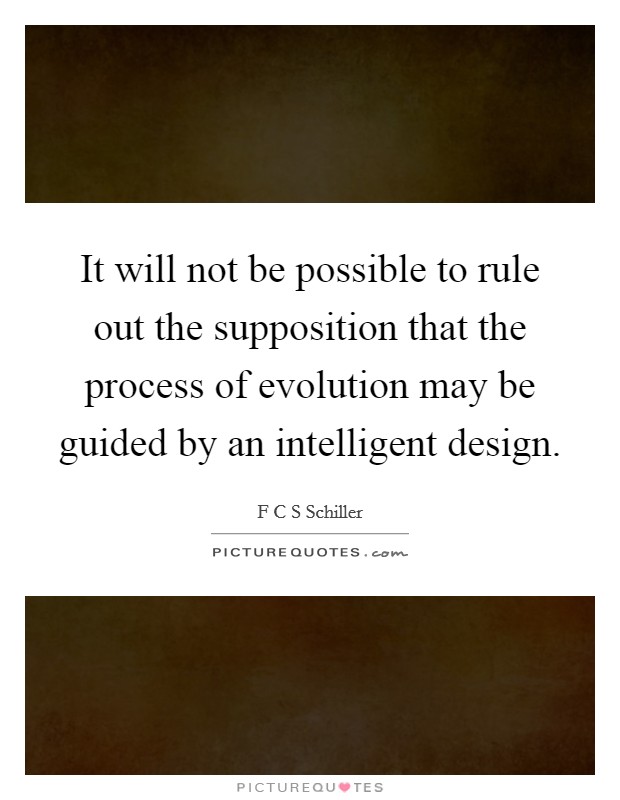 It will not be possible to rule out the supposition that the process of evolution may be guided by an intelligent design. Picture Quote #1