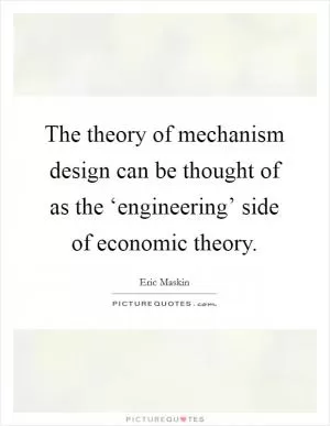 The theory of mechanism design can be thought of as the ‘engineering’ side of economic theory Picture Quote #1