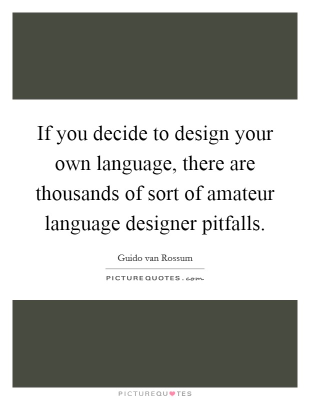 If you decide to design your own language, there are thousands of sort of amateur language designer pitfalls. Picture Quote #1