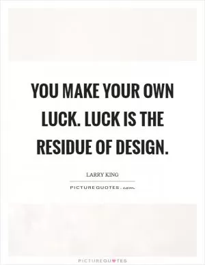You make your own luck. Luck is the residue of design Picture Quote #1