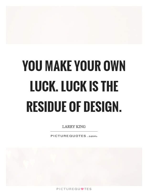 You make your own luck. Luck is the residue of design. Picture Quote #1