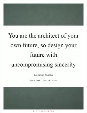 You are the architect of your own future, so design your future with uncompromising sincerity Picture Quote #1
