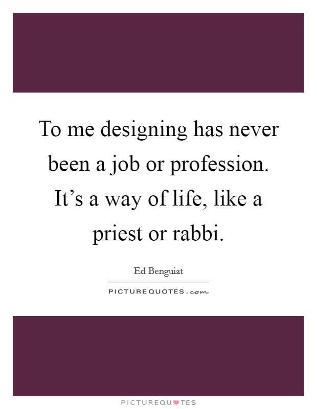 To me designing has never been a job or profession. It's a way of life, like a priest or rabbi. Picture Quote #1