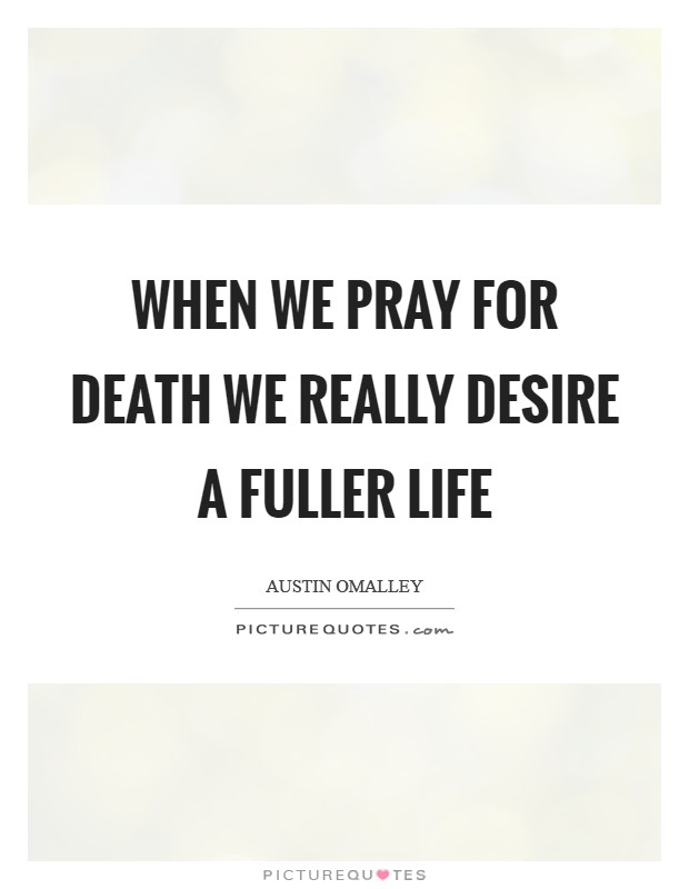 When we pray for death we really desire a fuller life Picture Quote #1