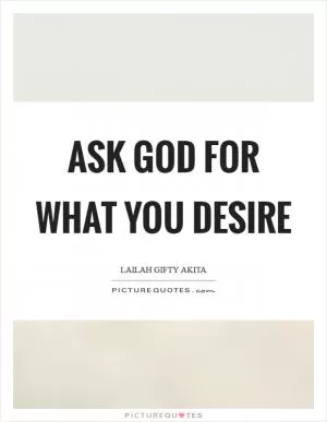 Ask God for what you desire Picture Quote #1