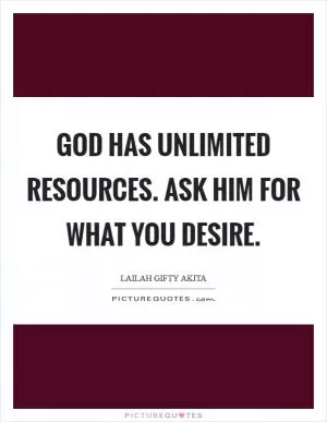 God has unlimited resources. Ask him for what you desire Picture Quote #1
