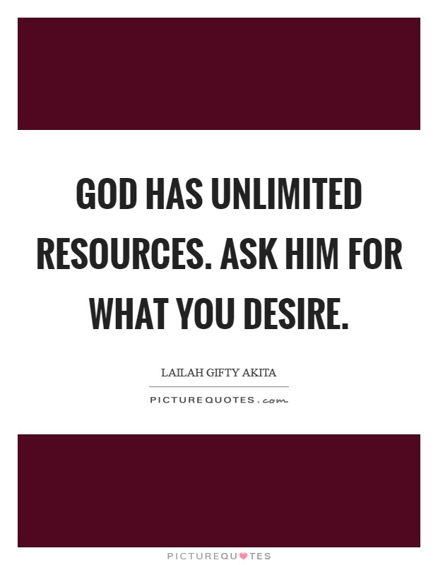 God has unlimited resources. Ask him for what you desire. Picture Quote #1
