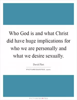 Who God is and what Christ did have huge implications for who we are personally and what we desire sexually Picture Quote #1
