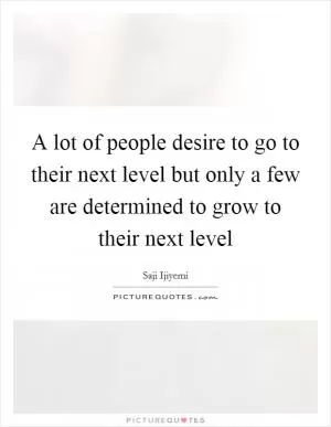 A lot of people desire to go to their next level but only a few are determined to grow to their next level Picture Quote #1