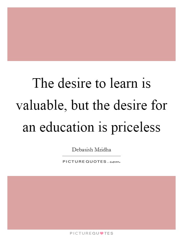 The desire to learn is valuable, but the desire for an education is priceless Picture Quote #1