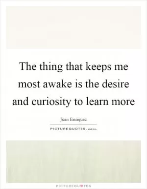 The thing that keeps me most awake is the desire and curiosity to learn more Picture Quote #1
